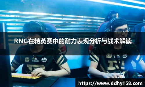 RNG在精英赛中的耐力表现分析与战术解读